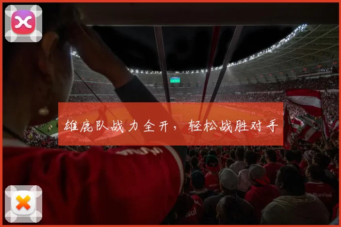 雄鹿队战力全开，轻松战胜对手