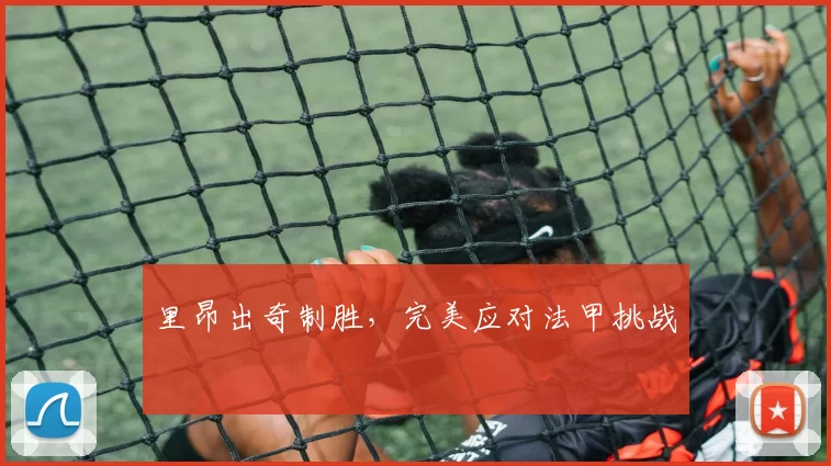 里昂出奇制胜，完美应对法甲挑战